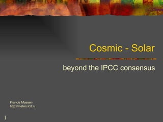 Cosmic - Solar
                          beyond the IPCC consensus



    Francis Massen
    http://meteo.lcd.lu


1
 
