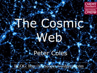 THE COSMIC WEB The Cosmic Web BLOG: http://telescoper.wordpress.com Peter Coles 