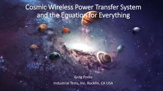 Cosmic Wireless Power Transfer System
and the Equation for Everything
Greg Poole
Industrial Tests, Inc. Rocklin, CA USA
 