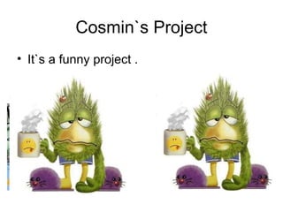 Cosmin`s Project
• It`s a funny project .

 