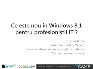 Ce este nou în Windows 8.1
pentru profesioniștii IT ?
Cosmin Tătaru
Sysadmin - SolarVPS.com,
www.windowsfaralimite.ro, @cosmintataru
Contact: www.cosmin.tel

@

#

Premium conference on Microsoft technologies

 