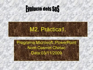 M2. Pràctica1. Programa:Microsoft :PowerPoint Nom:Cosmin Chiriac Data:03/11/2009 Evolució dels SoS 
