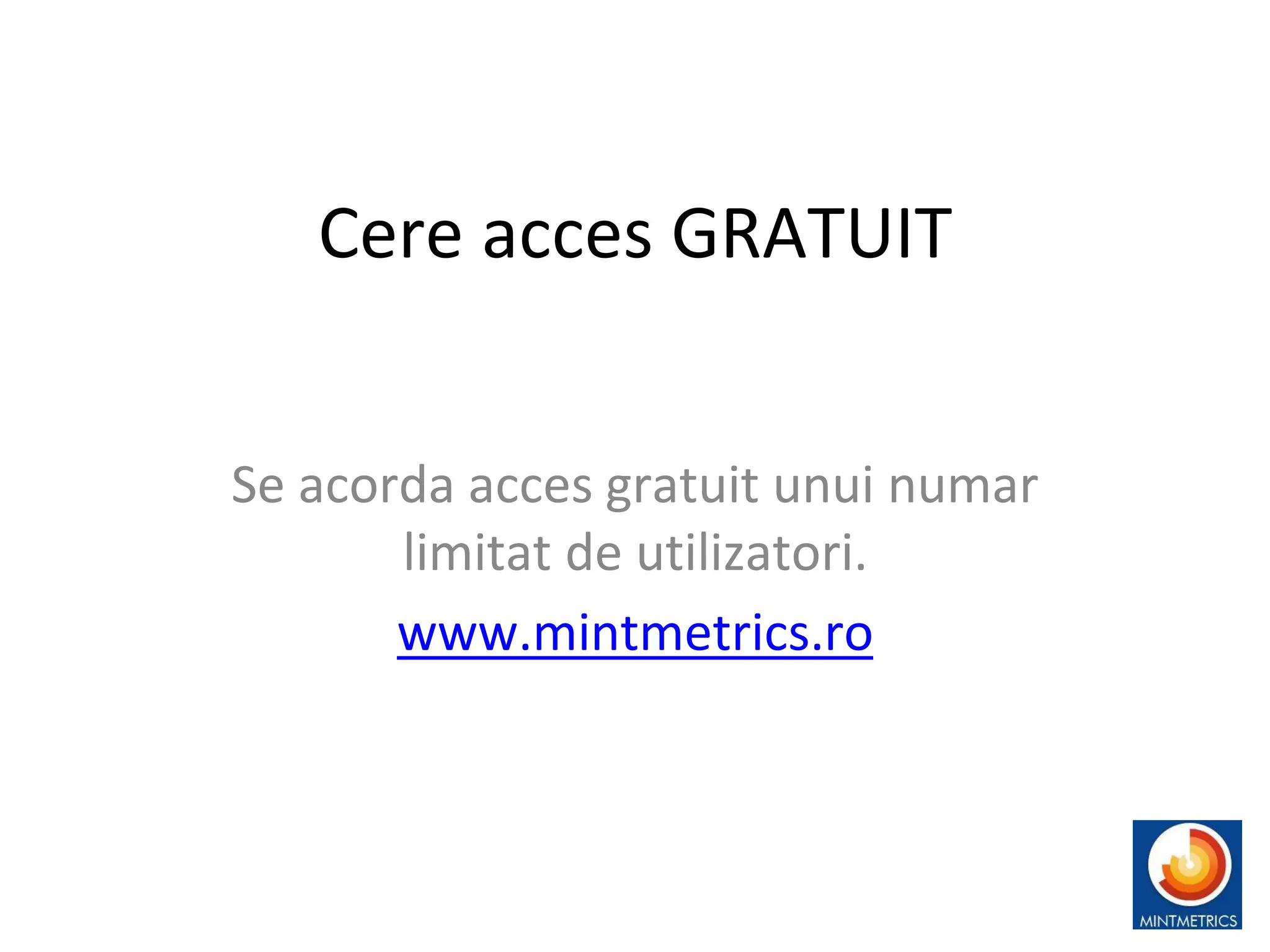 Cere acces GRATUIT
Se acorda acces gratuit unui numar
limitat de utilizatori.
www.mintmetrics.ro
14
 