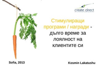 Стимулиращи
програми / награди -
дълго време за
лоялност на
клиентите си
Kosmin LakatushuSofia, 2013
 