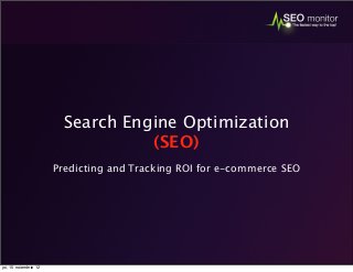 Search Engine Optimization
(SEO)
Predicting and Tracking ROI for e-commerce SEO

joi, 15 noiembrie 12

 