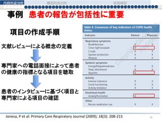 事例 患者の報告が包括性に重要
Jonesa, P et al: Primary Care Respiratory Journal (2009); 18(3): 208-215
文献レビューによる概念の定義
専門家への電話面接によって患者
の健康の指標となる項目を聴取
患者のインタビューに基づく項目と
専門家による項目の確認
項目の作成手順
内容的妥当性 構造的妥当性 仮説検証
10
 