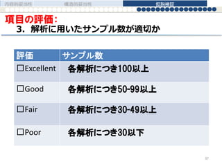 項目の評価：
3. 解析に用いたサンプル数が適切か
評価 サンプル数
□Excellent 各解析につき100以上
□Good 各解析につき50-99以上
□Fair 各解析につき30-49以上
□Poor 各解析につき30以下
内容的妥当性 構造的妥当性 仮説検証
37
 