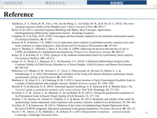 Apeldoorn, A. T., Ostelo, R. W., Fritz, J. M., van der Ploeg, T., van Tulder, M. W., & de Vet, H. C. (2012). The cross-
sectional construct validity of the Waddell score. Clinical Journal of Pain, 28, 309-17.
Byrne, B. M. (2011). Structural Equation Modeling with Mplus: Basic Concepts, Applications,
and Programming (Multivariate Applications Series). Routledge Academic
Campbell, D. T. & Fiske, D.W. (1959). Convergent and discriminant validation by the multitrait-multimethod matrix.
Psychological Bulletin, 56, 81-105.
Henson, R. K. & Roberts, J. K. (2006). Use of exploratory factor analysis in published research: common errors and
some comment on improved practice. Educational and Psychological Measurement, 66, 393-416.
Jones, P., Harding, G., Wiklund, I., Berry, P., & Leidy, N. (2009). Improving the process and outcome of care in
COPD: development of a standardized assessment tool. Primary Care Respiratory Journal, 18, 208-215.
Kenny, D. A. & Kashy, D. A. (1992). Analysis of the multitrait-multimethod matrix by confirmatory factor analysis.
Psychological Bulletin, 112, 165-172.
Langer, D. A., Wood, J. J., Bergman, R. L., & Piacentini, J. C. (2010). A Multitrait–Multimethod Analysis of the
Construct Validity of Child Anxiety Disorders in a Clinical Sample. Child Psychiatry and Human Development,
41, 549–561.
McKenna, S. P., Meads, D. M., Doward, L. C., Twiss, J., Pokrzywinski, R., Revicki, D., Hunter, C. J., &
Glendenning, G. A. (2011) Development and validation of the living with chronic obstructive pulmonary disease
questionnaire. Qualty of Life Research, 20, 1043–1052
Mokkink, L. B., Knol, D. L., & Uitdehaag, B. M. J. (2011). Factor structure of Guy's Neurological Disability Scale in
a sample of Dutch patients with multiple sclerosis. Multiple Sclerosis Journal, 17, 1498–1503.
Meuller R. O. & Hancock, G. R. (2010). Structural equation modeling. G. R. Hancock & R. O. Mueller (Eds.), The
reviewer's guide to quantitative methods in the social sciences. New York: Routledge, Pp. 371-383.
Stevelink, S. A. M., Terwee, C. B., Banstola, N., & van Brakel, W. H. (2013). Testing the psychometric properties of
the Participation Scale in Eastern Nepal. Quality of Life Research, 22, 137–144.
Thombs, T. B., Hudson, M., Schieir, O., Taillefer, S. S., & Baron, M. (2011). Reliability and validity of the center for
epidemiologic studies depression scale in patients with systemic sclerosis. Arthritis Care & Research, 59, 438–443.
Van Dam, N. T. & Earleywine, M. (2011). Validation of the Center for Epidemiologic Studies Depression Scale-
Revised (CESD-R): pragmatic depression assessment in the general population. Psychiatry Research, 30, 128-132.
Vet, H. C. W., Terwee, C. B., Mokkink, L. B., & Knol, D. J. (2011) Measurement in medicine. A practical guide.
Cambridge: Cambridge University Press.
Reference
内容的妥当性 構造的妥当性 仮説検証
58
 