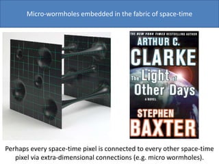 Micro-wormholes embedded in the fabric of space-time
Perhaps every space-time pixel is connected to every other space-time
pixel via extra-dimensional connections (e.g. micro wormholes).
 