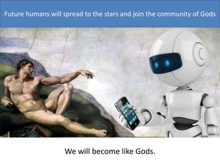 Future humans will spread to the stars and join the community of Gods
We will become like Gods.
 