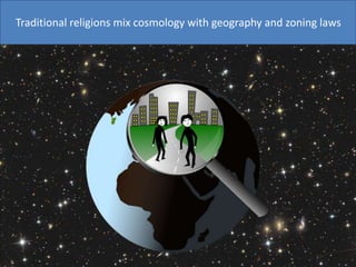 Traditional religions mix cosmology with geography and zoning laws
 