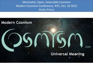Minimalist, Open, Extensible Cosmism
Modern Cosmism Conference, NYC, Oct. 10 2015
Giulio Prisco
 