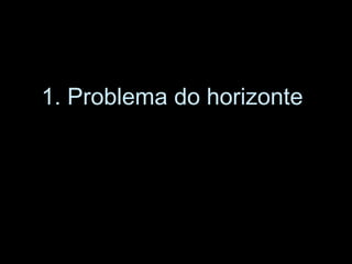 1. Problema do horizonte
 