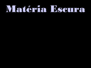 Matéria Escura
 