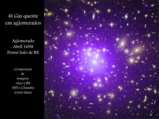 4) Gás quente
em aglomerados
Aglomerado
Abell 1698
Possui halo de RX
Composição
de
imagens
ótico e RX
HST e Chandra
Cores falsas
 