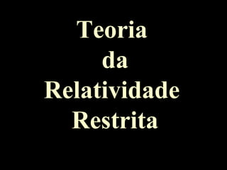 Teoria
da
Relatividade
Restrita
 