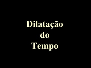 Dilatação
do
Tempo
 