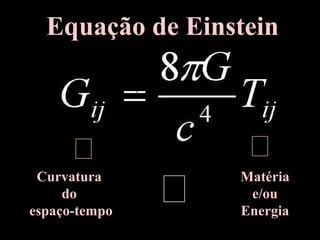 Equação de Einstein
Matéria
e/ou
Energia
Curvatura
do
espaço-tempo

 
 