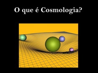 O que é Cosmologia?
 