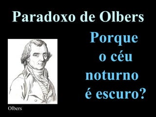 Paradoxo de Olbers
Porque
o céu
noturno
é escuro?
Olbers
 