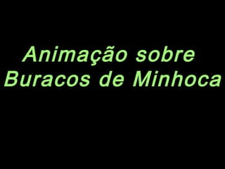 Animação sobre
Buracos de Minhoca
 