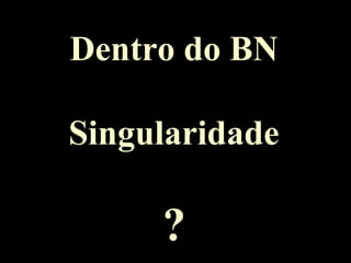 Dentro do BN
Singularidade
?
 