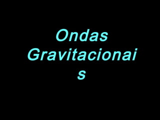 Ondas
Gravitacionai
s
 