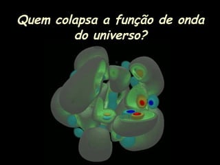 Quem colapsa a função de onda
do universo?
 