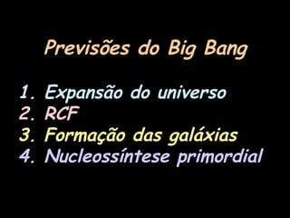 Previsões do Big Bang
1. Expansão do universo
2. RCF
3. Formação das galáxias
4. Nucleossíntese primordial
 