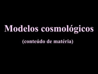 Modelos cosmológicos
(conteúdo de matéria)
 