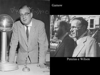 Gamow
Penzias e Wilson
 