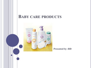 BABY CARE PRODUCTS
Presented by :RD
 