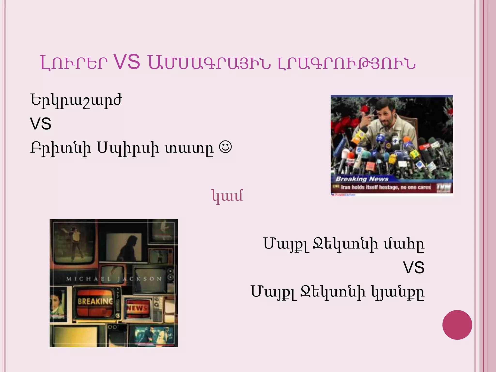 Լուրեր VS ԱմսագրայինլրագրությունԵրկրաշարժVS ԲրիտնիՍպիրսիտատը կամՄայքլՋեկսոնիմահըVSՄայքլՋեկսոնիկյանքը