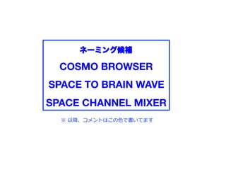 ネーミング候補

  COSMO BROWSER!
SPACE TO BRAIN WAVE!
SPACE CHANNEL MIXER!
  ※ 以降、コメントはこの   で書いてます
 