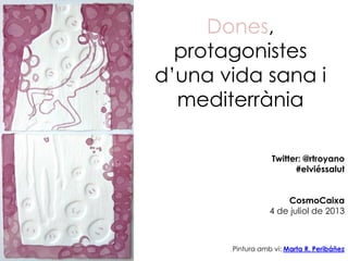 Dones,
protagonistes
d’una vida sana i
mediterrània
Pintura amb vi: Marta R. Peribáñez
Twitter: @rtroyano
#elviéssalut
CosmoCaixa
4 de juliol de 2013
 