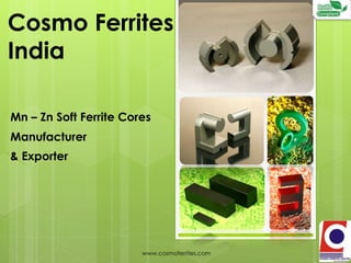 Cosmo Ferrites
India
www.cosmoferrites.com
1
Manufacturer
& Exporter
Mn – Zn Soft Ferrite Cores
 