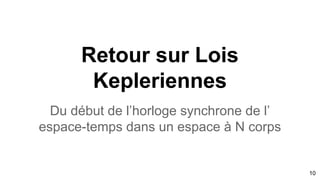 Retour sur Lois
Kepleriennes
Du début de l’horloge synchrone de l’
espace-temps dans un espace à N corps
10
 