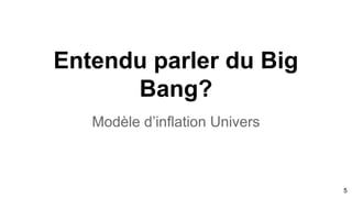 Entendu parler du Big
Bang?
Modèle d’inflation Univers
5
 