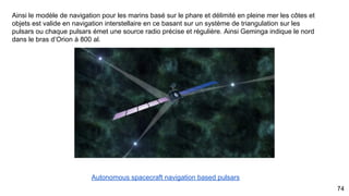 Structure des pulsars et navigation interstellaire dans le bras d’Orion
74
Emission radiative aux pôles de rayon
gamma : Source radio
La source gamma est défini selon une
horloge bien précise de l’énergie
radiative éjectée dans l’espace
 