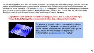 76
Ainsi le modèle de navigation pour les marins basé sur le phare et délimité en pleine mer les côtes et
objets est valide en navigation interstellaire en ce basant sur un système de triangulation sur les
pulsars ou chaque pulsars émet une source radio précise et régulière. Ainsi Geminga indique le nord
dans le bras d’Orion à 800 al.
Autonomous spacecraft navigation based pulsars
 