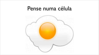 Pense numa célula
 