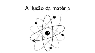 A ilusão da matéria
 