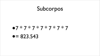 Subcorpos
•7 * 7 * 7 * 7 * 7 * 7 * 7
•= 823.543
 