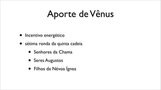 Aporte deVênus
• Incentivo energético
• sétima ronda da quinta cadeia
• Senhores da Chama
• Seres Augustos
• Filhos da Névoa Ígnea
 