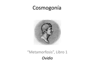Cosmogonía
“Metamorfosis”, Libro 1
Ovidio
 