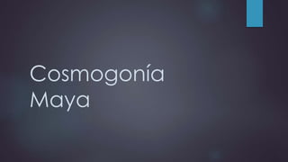 Cosmogonía
Maya
 