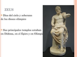 ZEUS
 Dios del cielo y soberano
de los dioses olímpico



 Sus principales templos estaban
en Dódona, en el Epiro y en Olimpia.
 
