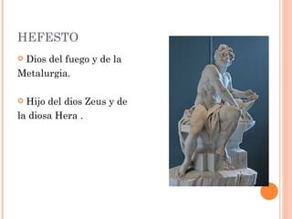 HEFESTO
Dios del fuego y de la
Metalurgia.

 Hijo del dios Zeus y de
la diosa Hera . 
 