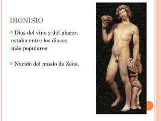 DIONISIO
Dios del vino y del placer,
estaba entre los dioses
más populares.

   Nacido del muslo de Zeus.
 