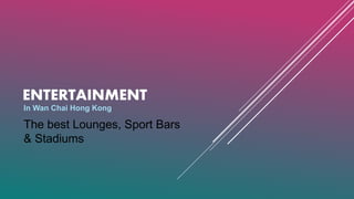 ENTERTAINMENT
In Wan Chai Hong Kong
The best Lounges, Sport Bars
& Stadiums
 